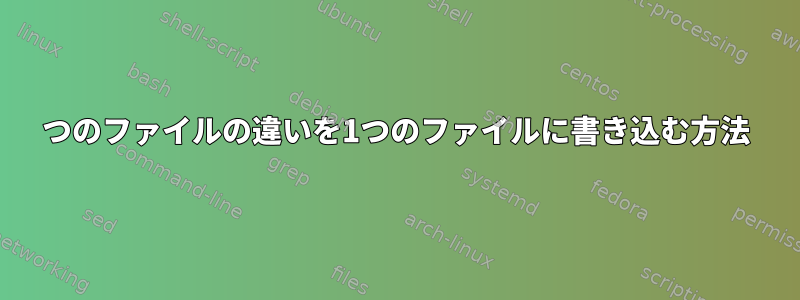 2つのファイルの違いを1つのファイルに書き込む方法