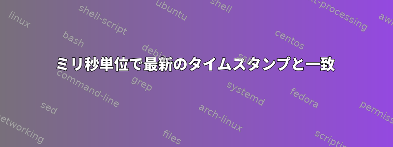 ミリ秒単位で最新のタイムスタンプと一致