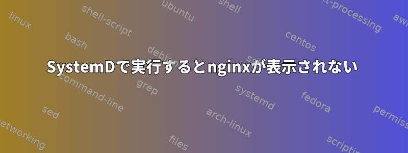 SystemDで実行するとnginxが表示されない