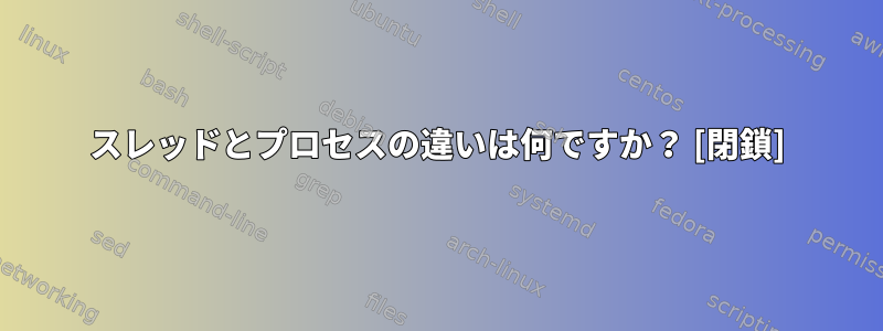 スレッドとプロセスの違いは何ですか？ [閉鎖]