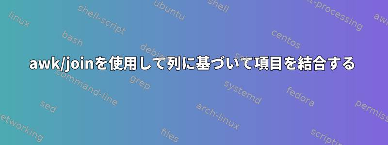 awk/joinを使用して列に基づいて項目を結合する