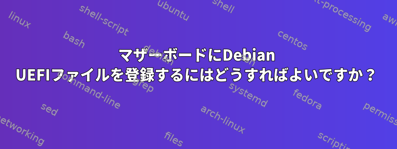 マザーボードにDebian UEFIファイルを登録するにはどうすればよいですか？