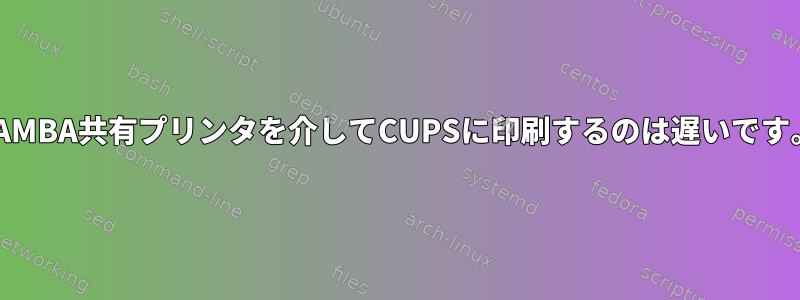 SAMBA共有プリンタを介してCUPSに印刷するのは遅いです。