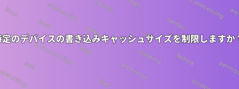 特定のデバイスの書き込みキャッシュサイズを制限しますか？