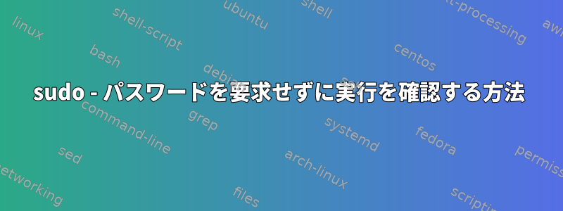 sudo - パスワードを要求せずに実行を確認する方法