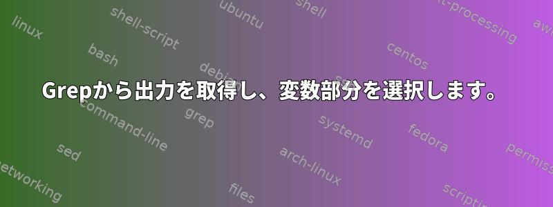 Grepから出力を取得し、変数部分を選択します。