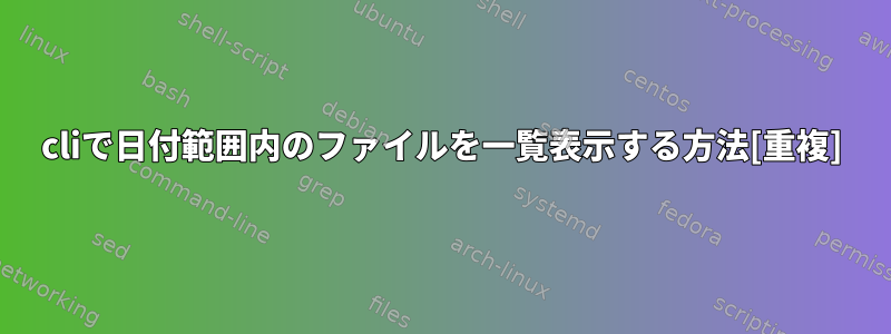 cliで日付範囲内のファイルを一覧表示する方法[重複]