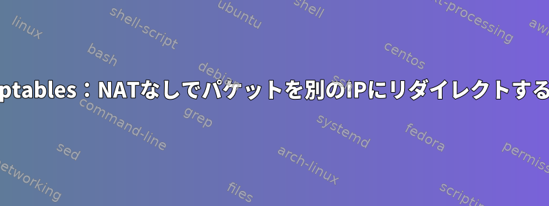 iptables：NATなしでパケットを別のIPにリダイレクトする