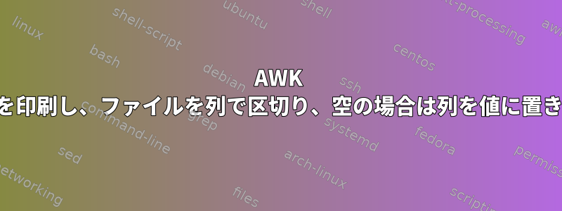 AWK はレコードを印刷し、ファイルを列で区切り、空の場合は列を値に置き換えます。