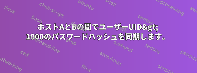 ホストAとBの間でユーザーUID&gt; 1000のパスワードハッシュを同期します。