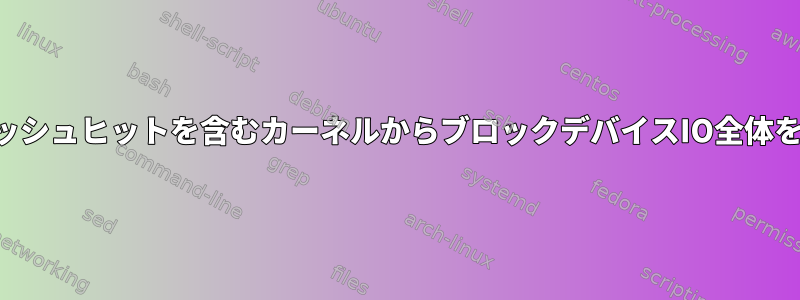 バッファキャッシュヒットを含むカーネルからブロックデバイスIO全体を取得します。