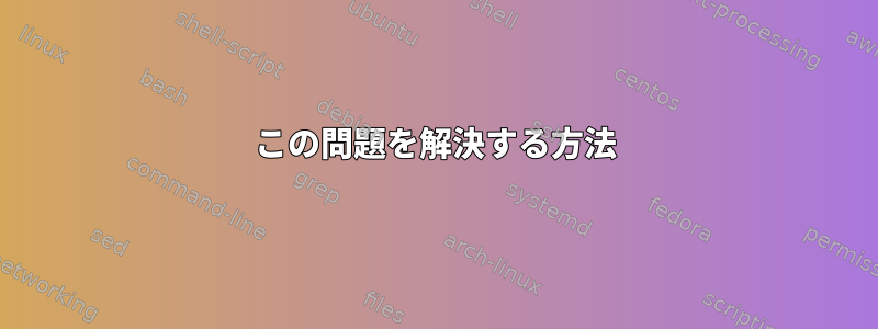 この問題を解決する方法