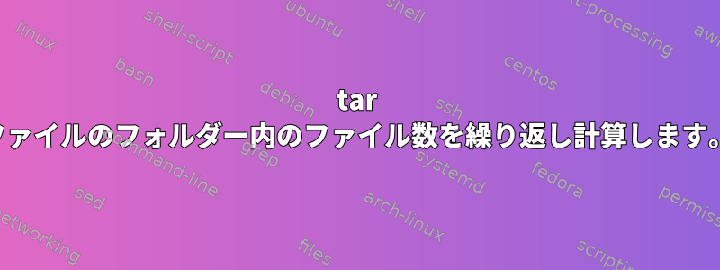 tar ファイルのフォルダー内のファイル数を繰り返し計算します。