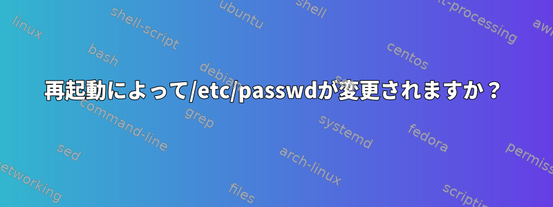 再起動によって/etc/passwdが変更されますか？