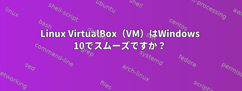 Linux VirtualBox（VM）はWindows 10でスムーズですか？