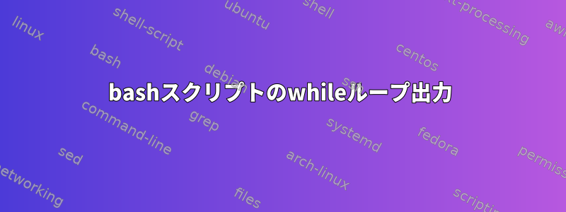 bashスクリプトのwhileループ出力