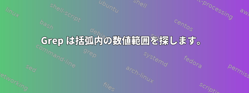 Grep は括弧内の数値範囲を探します。