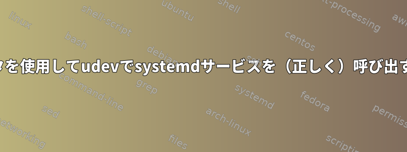 パラメータを使用してudevでsystemdサービスを（正しく）呼び出す方法は？