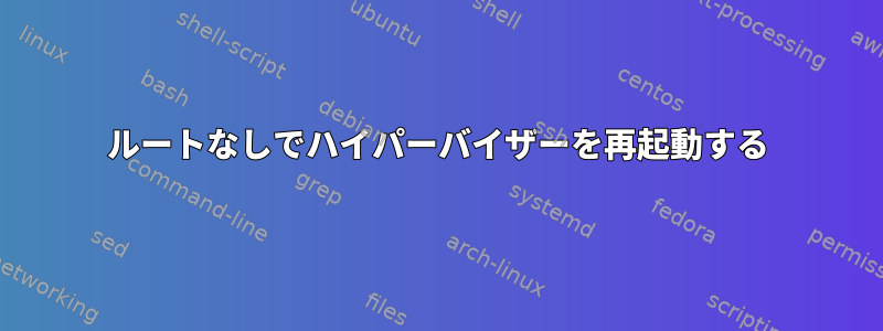 ルートなしでハイパーバイザーを再起動する