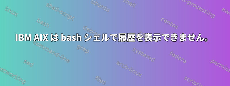 IBM AIX は bash シェルで履歴を表示できません。