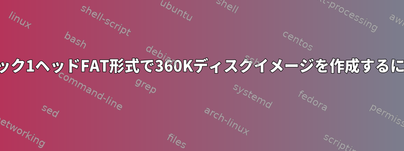 80トラック1ヘッドFAT形式で360Kディスクイメージを作成するには？