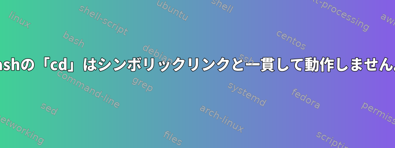 Bashの「cd」はシンボリックリンクと一貫して動作しません。