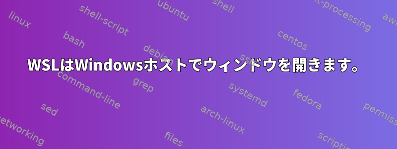 WSLはWindowsホストでウィンドウを開きます。