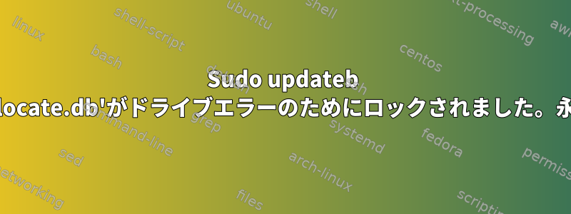 Sudo updateb `/var/lib/mlocate/mlocate.db'がドライブエラーのためにロックされました。永久に修正する方法は？