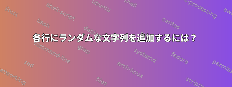 各行にランダムな文字列を追加するには？