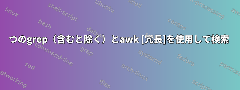 2つのgrep（含むと除く）とawk [冗長]を使用して検索