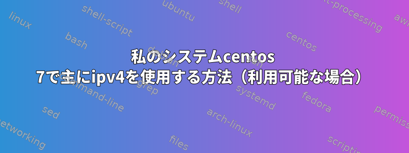 私のシステムcentos 7で主にipv4を使用する方法（利用可能な場合）