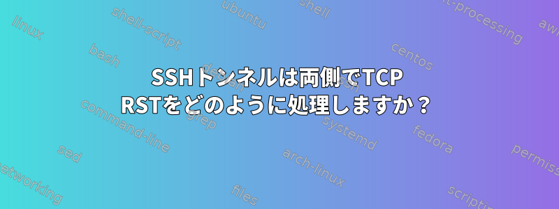 SSHトンネルは両側でTCP RSTをどのように処理しますか？