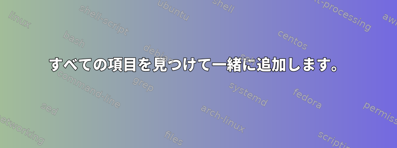 すべての項目を見つけて一緒に追加します。