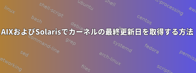 AIXおよびSolarisでカーネルの最終更新日を取得する方法