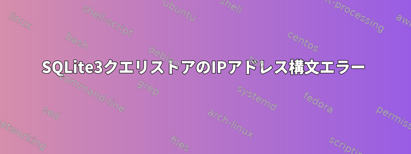 SQLite3クエリストアのIPアドレス構文エラー