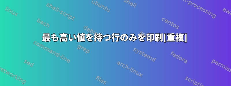 最も高い値を持つ行のみを印刷[重複]