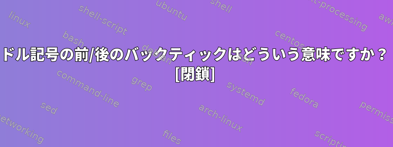 ドル記号の前/後のバックティックはどういう意味ですか？ [閉鎖]