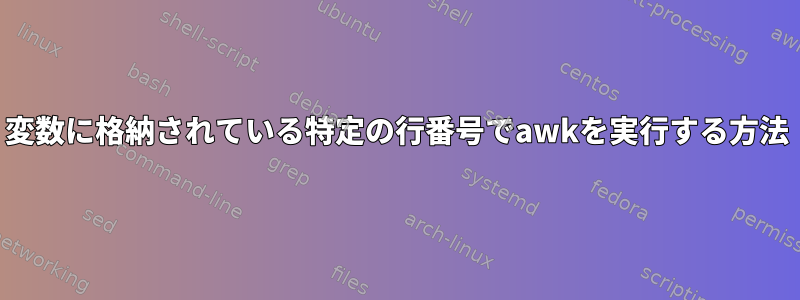 変数に格納されている特定の行番号でawkを実行する方法