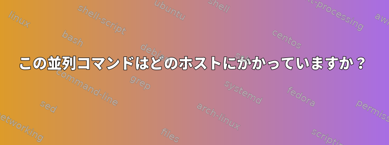 この並列コマンドはどのホストにかかっていますか？