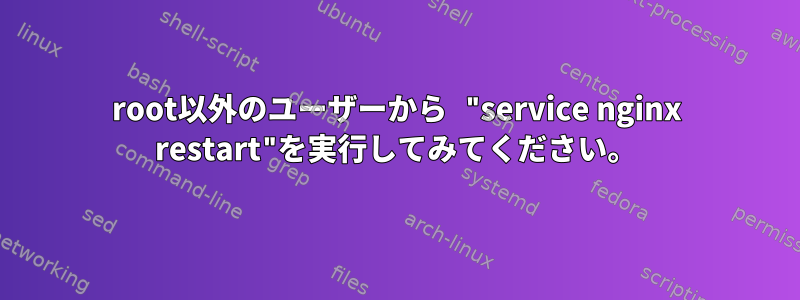 root以外のユーザーから "service nginx restart"を実行してみてください。