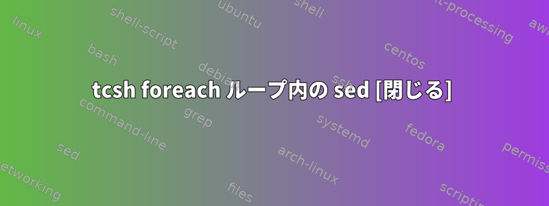 tcsh foreach ループ内の sed [閉じる]