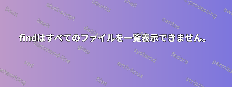 findはすべてのファイルを一覧表示できません。