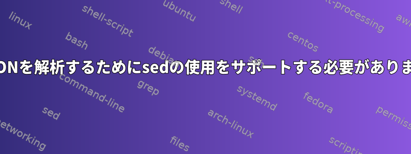 JSONを解析するためにsedの使用をサポートする必要があります