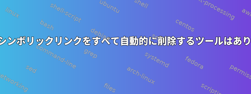 間違ったシンボリックリンクをすべて自動的に削除するツールはありますか？