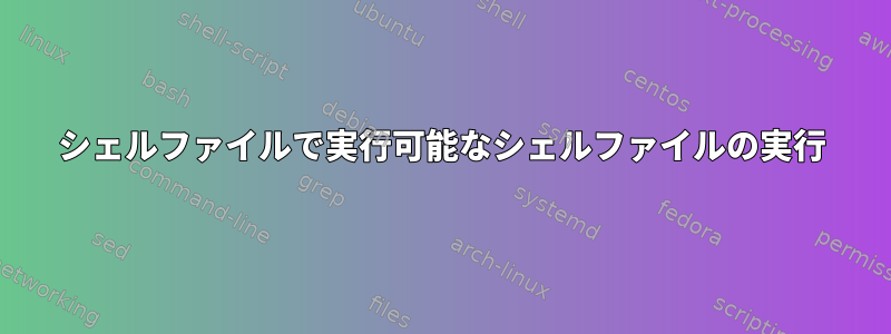 シェルファイルで実行可能なシェルファイルの実行