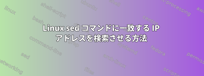 Linux sed コマンドに一致する IP アドレスを検索させる方法