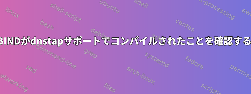 BINDがdnstapサポートでコンパイルされたことを確認する