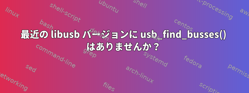 最近の libusb バージョンに usb_find_busses() はありませんか？