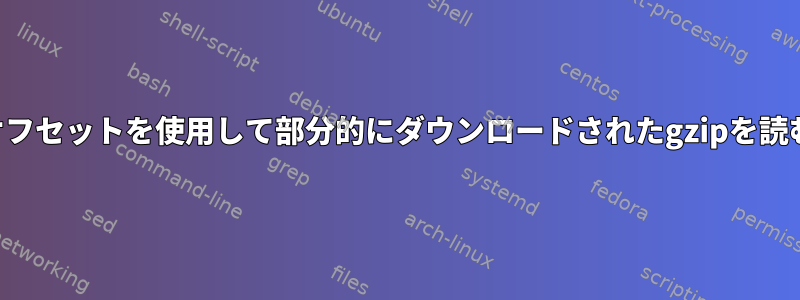 オフセットを使用して部分的にダウンロードされたgzipを読む