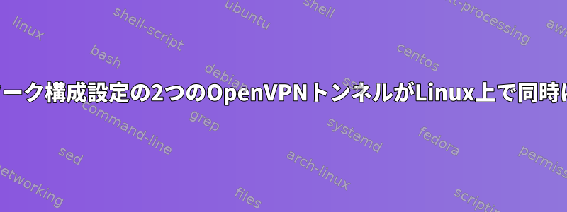 異なるネットワーク構成設定の2つのOpenVPNトンネルがLinux上で同時に機能します。